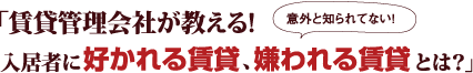 『賃貸管理会社が教える！入居者に“好かれる賃貸”、“嫌われる賃貸”とは？』 