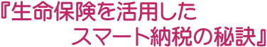 『生命保険を活用したスマート納税の秘訣』