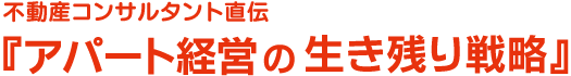 不動産コンサルタント直伝「アパート経営の生き残り戦略」