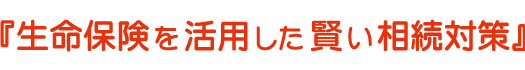 生命保険を活用した賢い相続対策