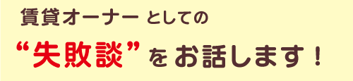 賃貸オーナーとして失敗談をお話しします！