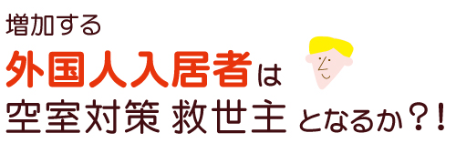 増加する外国人入居者は空室対策の救世主となるか？！