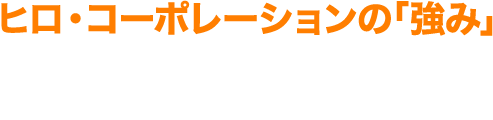 ヒロ・コーポレーションの「強み」 賃貸経営一筋３０年以上！賃貸経営を360°全方位からサポートします。