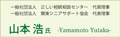 一般社団法人正しい相続相談センター代表理事　一般社団法人関東シニアサポート協会代表理事　山本浩